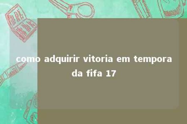 como adquirir vitoria em temporada fifa 17 