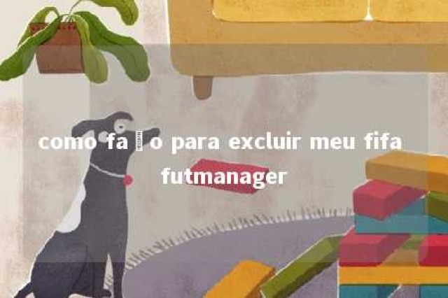 como faço para excluir meu fifa futmanager 