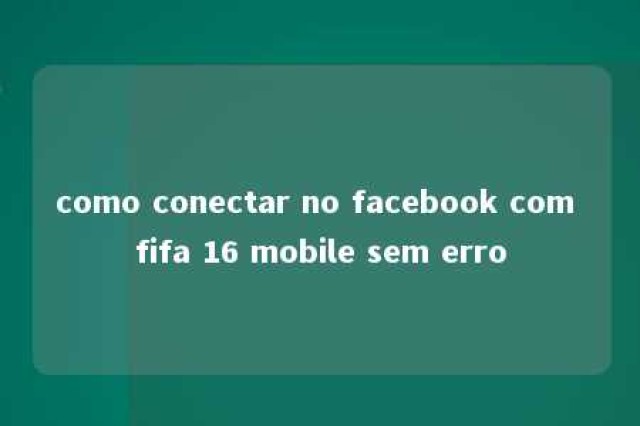 como conectar no facebook com fifa 16 mobile sem erro 