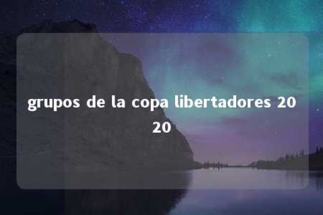 grupos de la copa libertadores 2020 