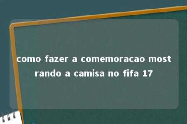 como fazer a comemoracao mostrando a camisa no fifa 17 