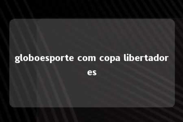 globoesporte com copa libertadores 