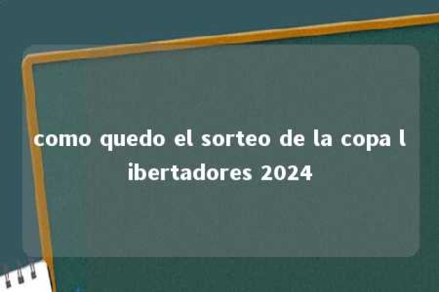 como quedo el sorteo de la copa libertadores 2024 