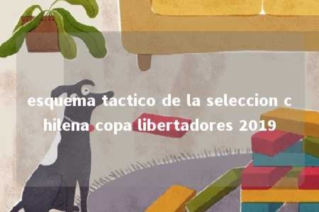 esquema tactico de la seleccion chilena copa libertadores 2019 