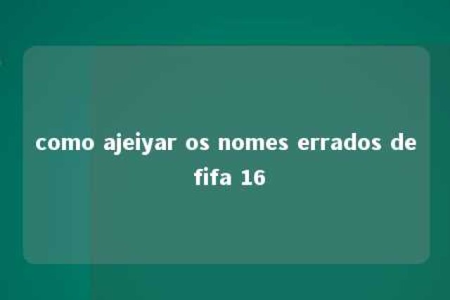 como ajeiyar os nomes errados de fifa 16 