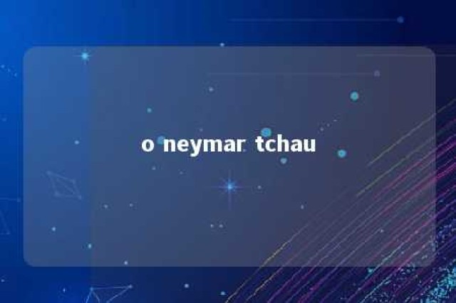 o neymar tchau 