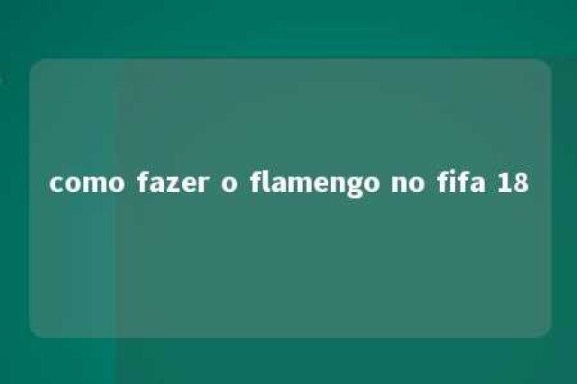 como fazer o flamengo no fifa 18 