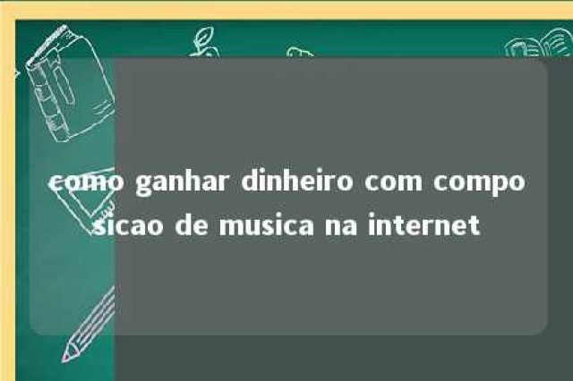 como ganhar dinheiro com composicao de musica na internet 