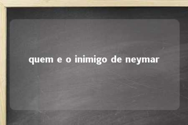 quem e o inimigo de neymar 