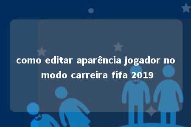 como editar aparência jogador no modo carreira fifa 2019 