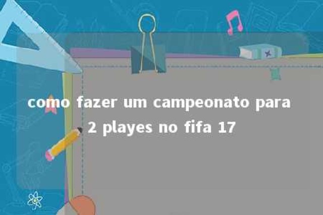 como fazer um campeonato para 2 playes no fifa 17 