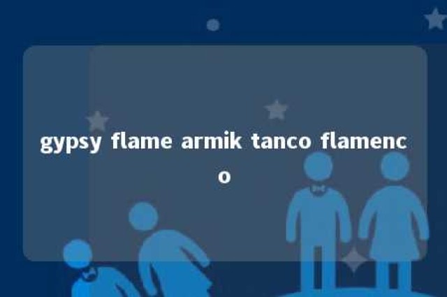 gypsy flame armik tanco flamenco 