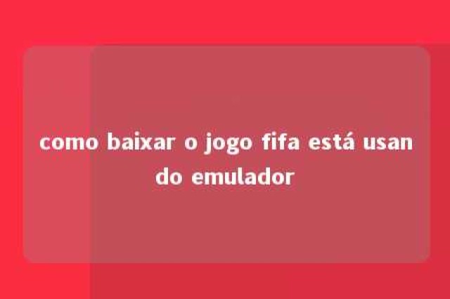 como baixar o jogo fifa está usando emulador 