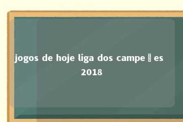 jogos de hoje liga dos campeões 2018 