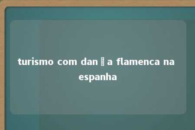 turismo com dança flamenca na espanha 