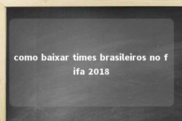 como baixar times brasileiros no fifa 2018 