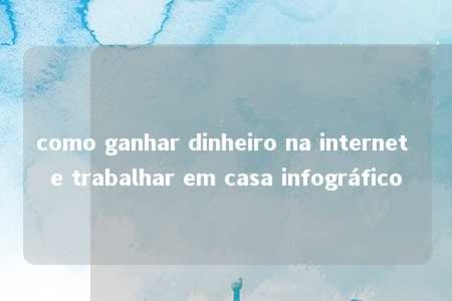 como ganhar dinheiro na internet e trabalhar em casa infográfico 