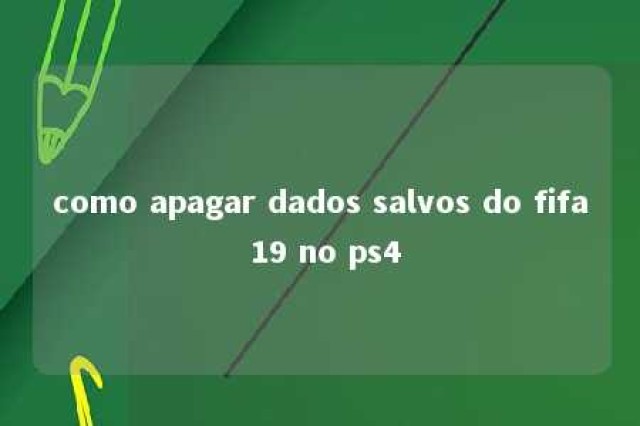 como apagar dados salvos do fifa 19 no ps4 