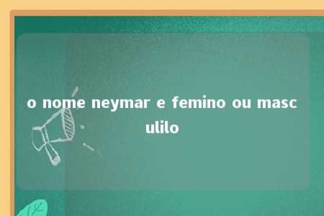 o nome neymar e femino ou masculilo 