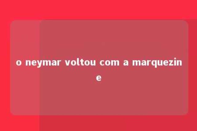 o neymar voltou com a marquezine 