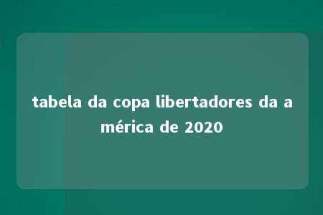 tabela da copa libertadores da américa de 2020 