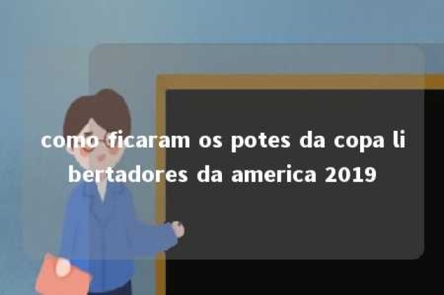 como ficaram os potes da copa libertadores da america 2019 