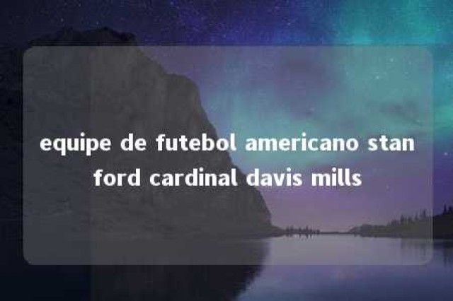 equipe de futebol americano stanford cardinal davis mills 