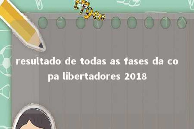 resultado de todas as fases da copa libertadores 2018 