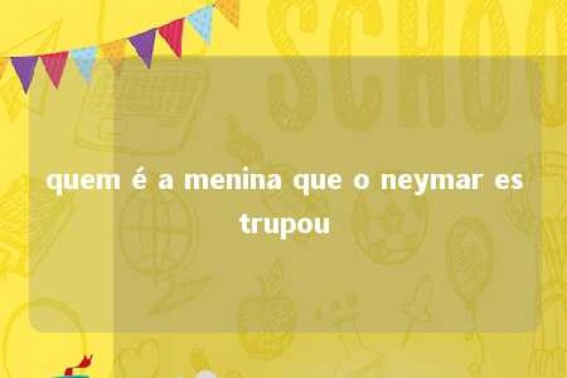 quem é a menina que o neymar estrupou 