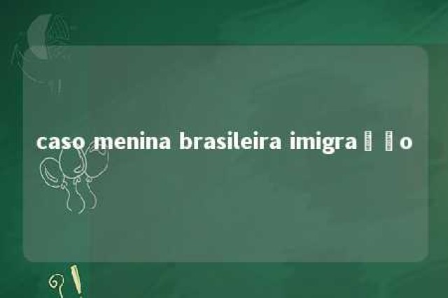 caso menina brasileira imigração 