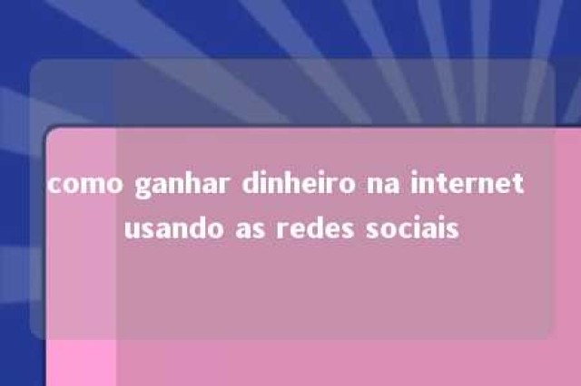 como ganhar dinheiro na internet usando as redes sociais 