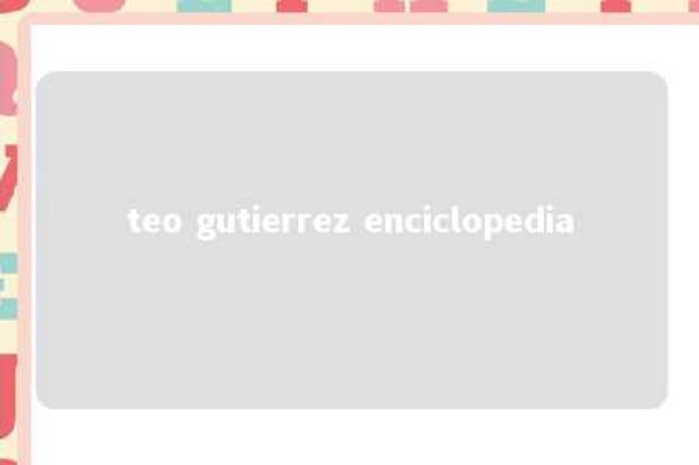 teo gutierrez enciclopedia 