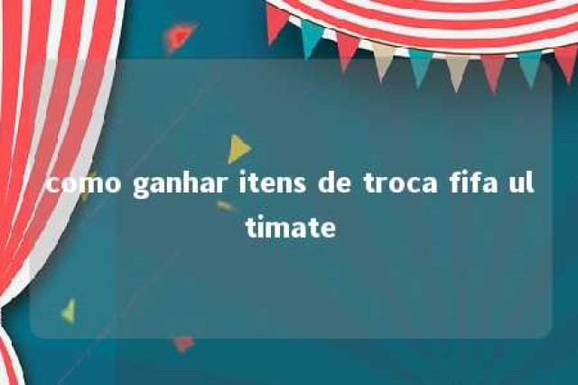 como ganhar itens de troca fifa ultimate 