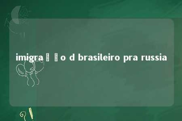 imigração d brasileiro pra russia 