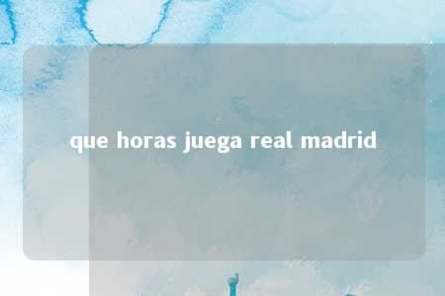 que horas juega real madrid 