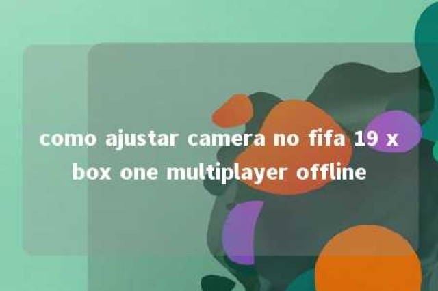 como ajustar camera no fifa 19 xbox one multiplayer offline 