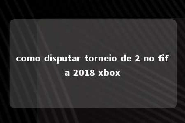 como disputar torneio de 2 no fifa 2018 xbox 