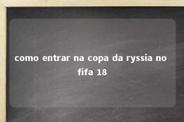 como entrar na copa da ryssia no fifa 18 