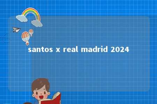 santos x real madrid 2024 