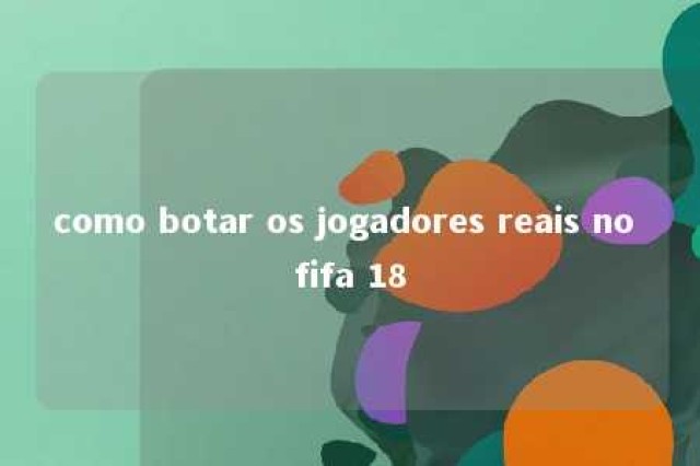 como botar os jogadores reais no fifa 18 