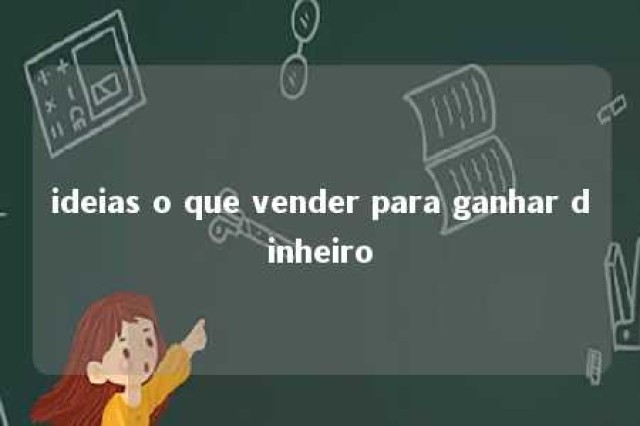 ideias o que vender para ganhar dinheiro 