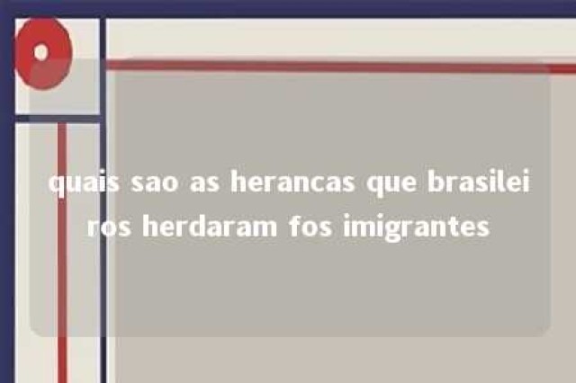 quais sao as herancas que brasileiros herdaram fos imigrantes 