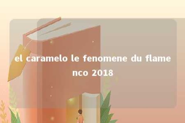 el caramelo le fenomene du flamenco 2018 