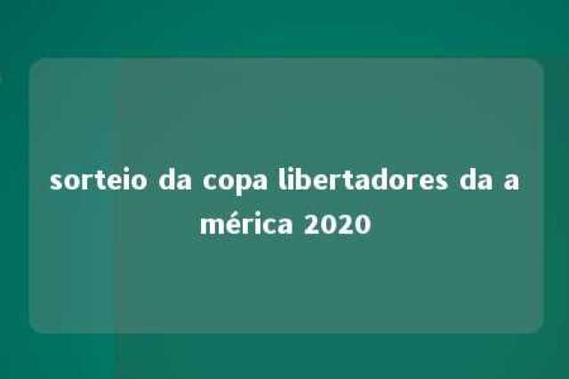 sorteio da copa libertadores da américa 2020 