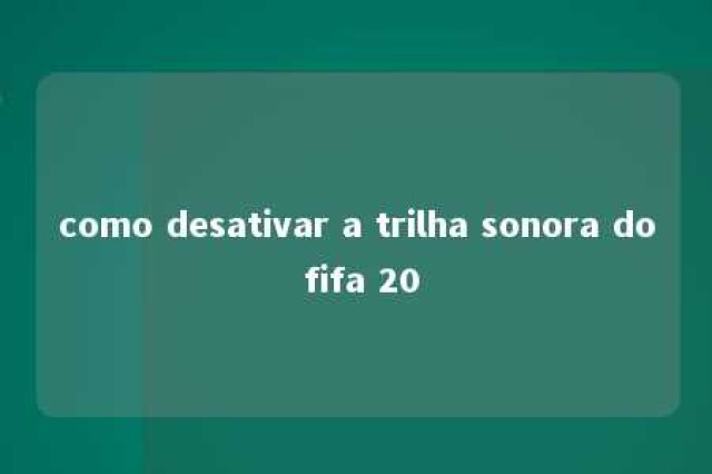 como desativar a trilha sonora do fifa 20 