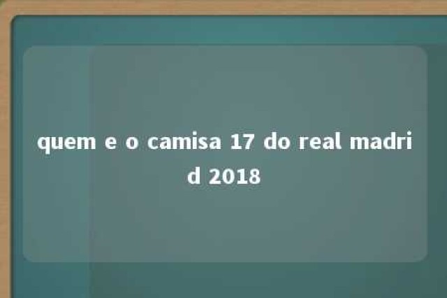 quem e o camisa 17 do real madrid 2018 