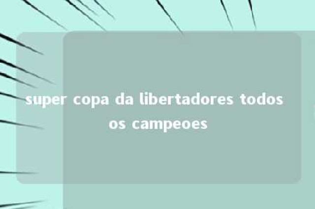 super copa da libertadores todos os campeoes 