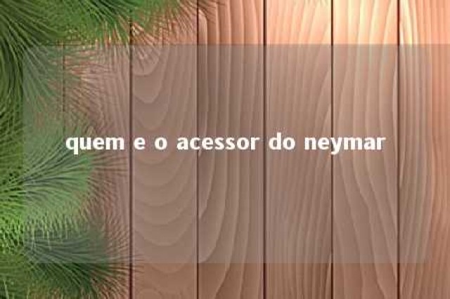 quem e o acessor do neymar 