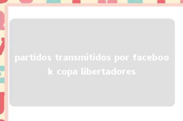 partidos transmitidos por facebook copa libertadores 