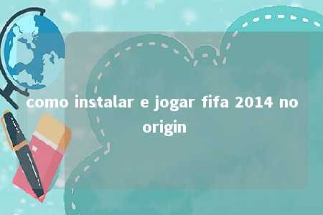 como instalar e jogar fifa 2014 no origin 